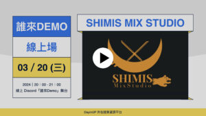 【誰來Demo】03/20 (三)｜線上｜SHIMIS MIX STUDIO